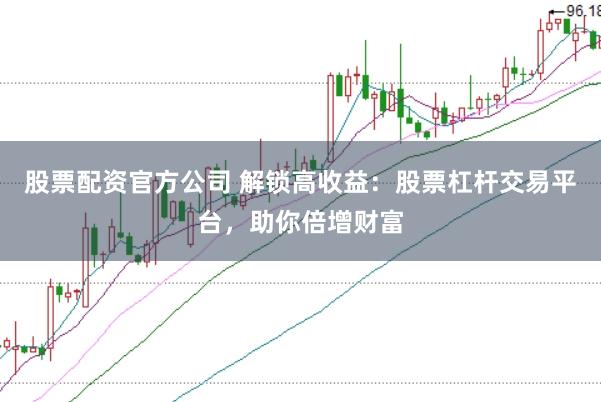 股票配资官方公司 解锁高收益：股票杠杆交易平台，助你倍增财富