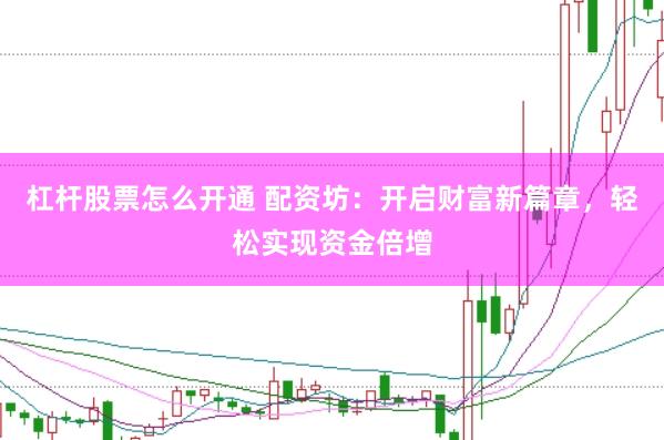 杠杆股票怎么开通 配资坊：开启财富新篇章，<a href=