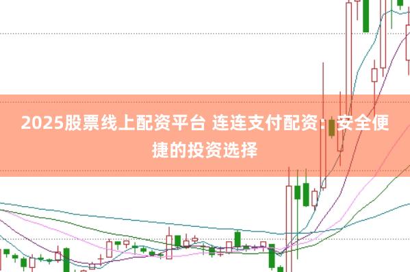 2025股票线上配资平台 连连支付配资：安全便捷的投资选择
