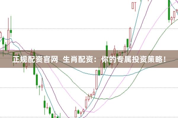 正规配资官网  生肖配资：你的专属投资策略！