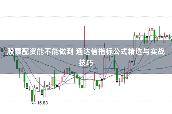 股票配资能不能做到 通达信指标公式精选与实战技巧