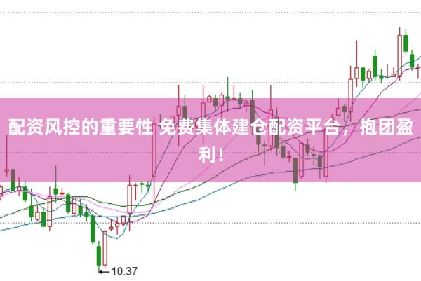 配资风控的重要性 免费集体建仓配资平台，抱团盈利！