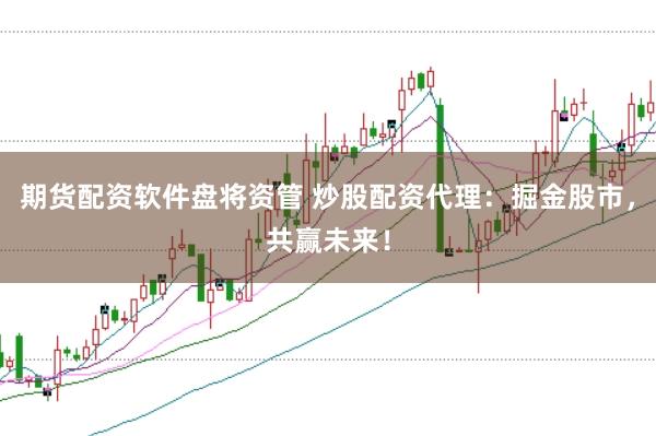 期货配资软件盘将资管 炒股配资代理：掘金股市，共赢未来！