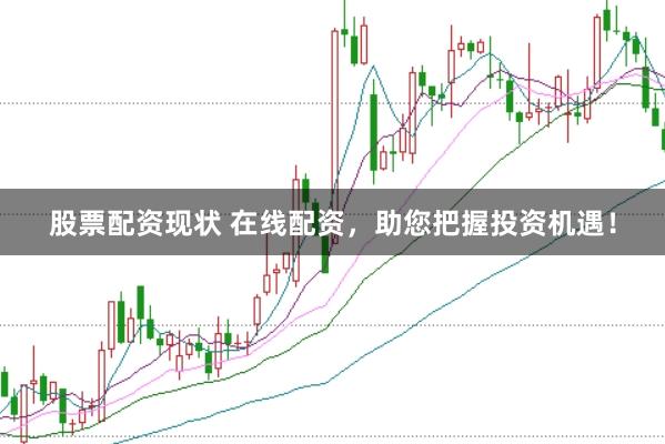 股票配资现状 在线配资，助您把握投资机遇！