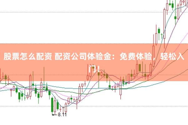 股票怎么配资 配资公司体验金：免费体验，轻松入门！