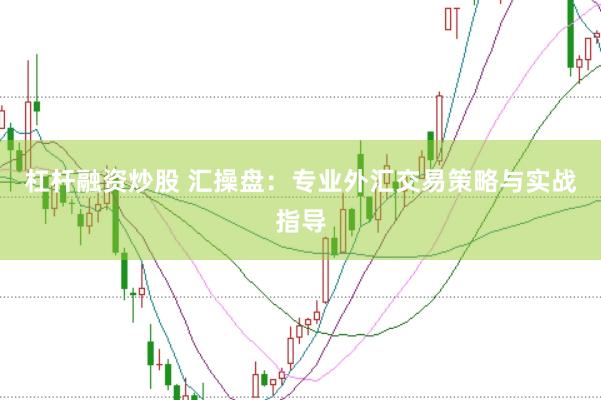 杠杆融资炒股 汇操盘：专业外汇交易策略与实战指导