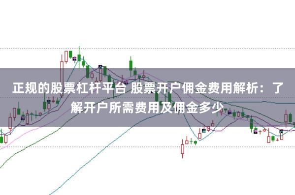 正规的股票杠杆平台 股票开户佣金费用解析：了解开户所需费用及佣金多少