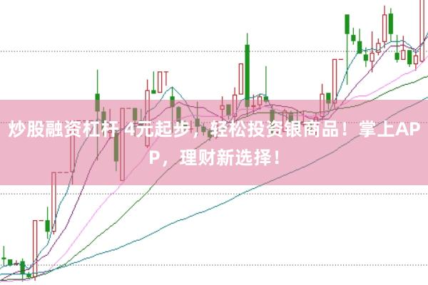 炒股融资杠杆 4元起步，轻松投资银商品！掌上APP，理财新选择！