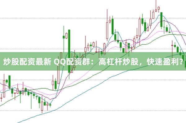 炒股配资最新 QQ配资群：高杠杆炒股，快速盈利？