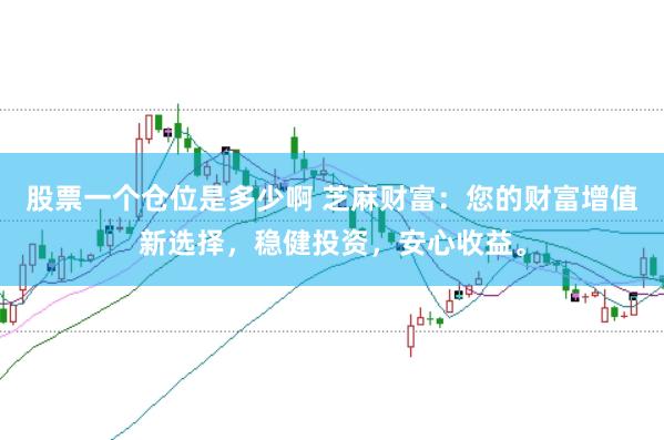 股票一个仓位是多少啊 芝麻财富：您的财富增值新选择，稳健投资，安心收益。