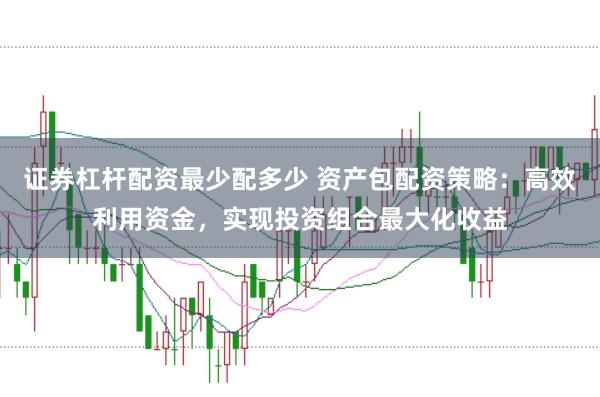 证券杠杆配资最少配多少 资产包配资策略：高效利用资金，实现投资组合最大化收益