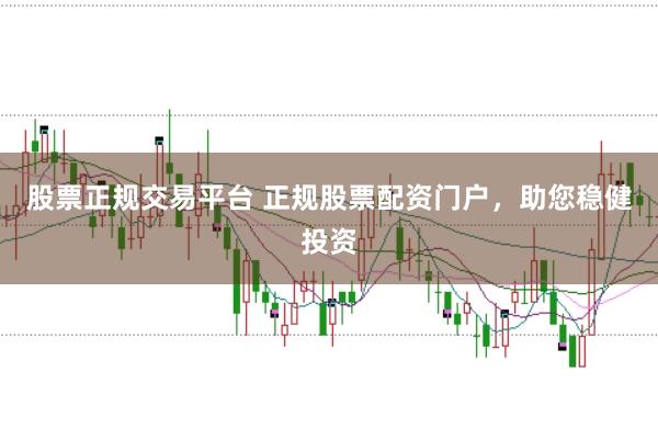 股票正规交易平台 正规股票配资门户，助您稳健投资