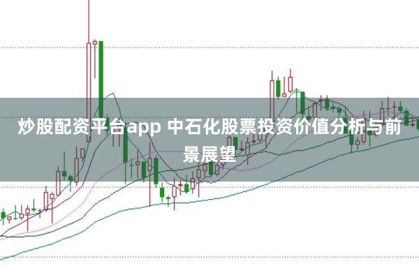 炒股配资平台app 中石化股票投资价值分析与前景展望
