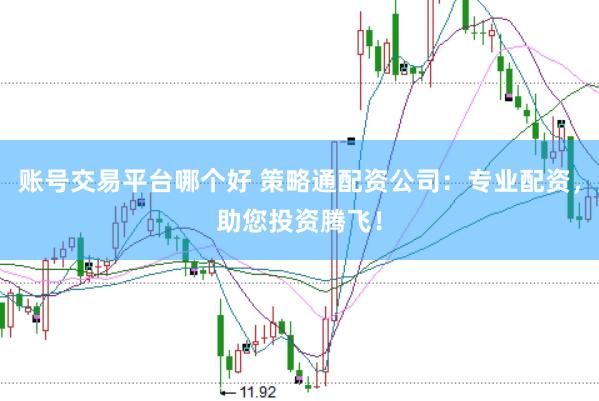账号交易平台哪个好 策略通配资公司：专业配资，助您投资腾飞！