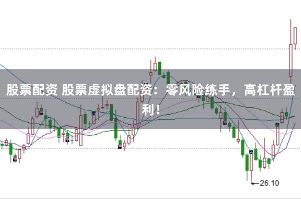 股票配资 股票虚拟盘配资:零风险练手,高杠杆盈利!