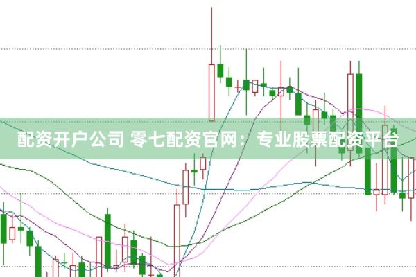 配资开户公司 零七配资官网：专业股票配资平台