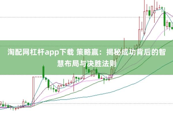 淘配网杠杆app下载 策略赢：揭秘成功背后的智慧布局与决胜法则