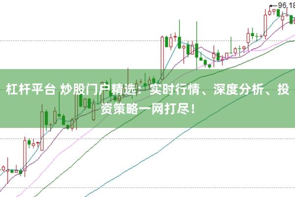 杠杆平台 炒股门户精选：实时行情、深度分析、投资策略一网打尽！