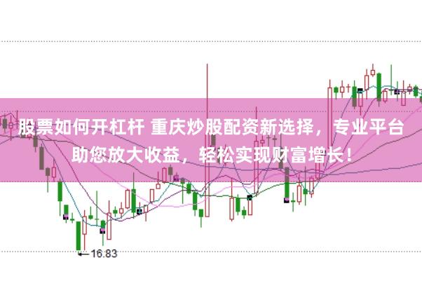 股票如何开杠杆 重庆炒股配资新选择，专业平台助您放大收益，轻松实现财富增长！