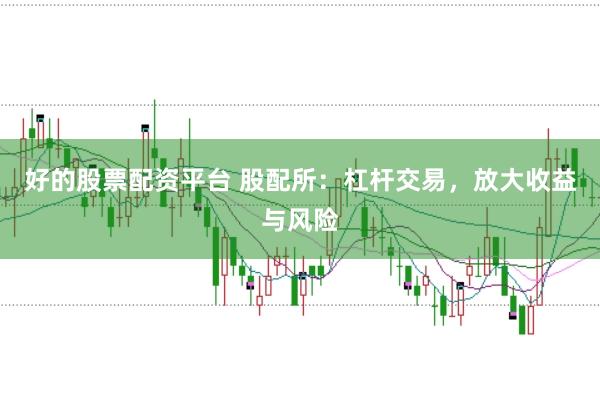 好的股票配资平台 股配所：杠杆交易，放大收益与风险