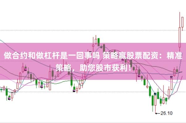 做合约和做杠杆是一回事吗 策略赢股票配资：精准策略，助您股市获利！