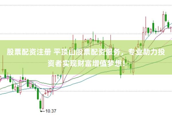 股票配资注册 平顶山股票配资服务，专业助力投资者实现财富增值梦想！