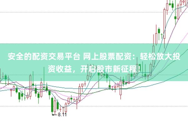 安全的配资交易平台 网上股票配资：轻松放大投资收益，开启股市新征程！