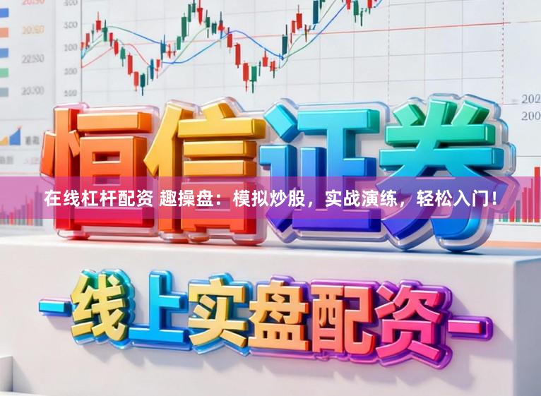 在线杠杆配资 趣操盘：模拟炒股，实战演练，轻松入门！