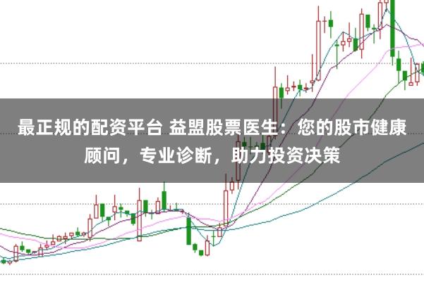 最正规的配资平台 益盟股票医生：您的股市健康顾问，专业诊断，助力投资决策