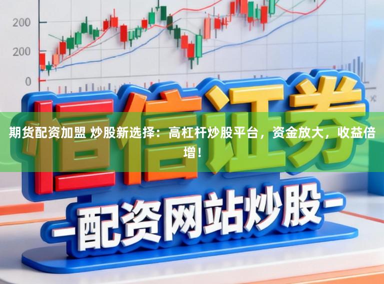 期货配资加盟 炒股新选择：高杠杆炒股平台，资金放大，收益倍增！