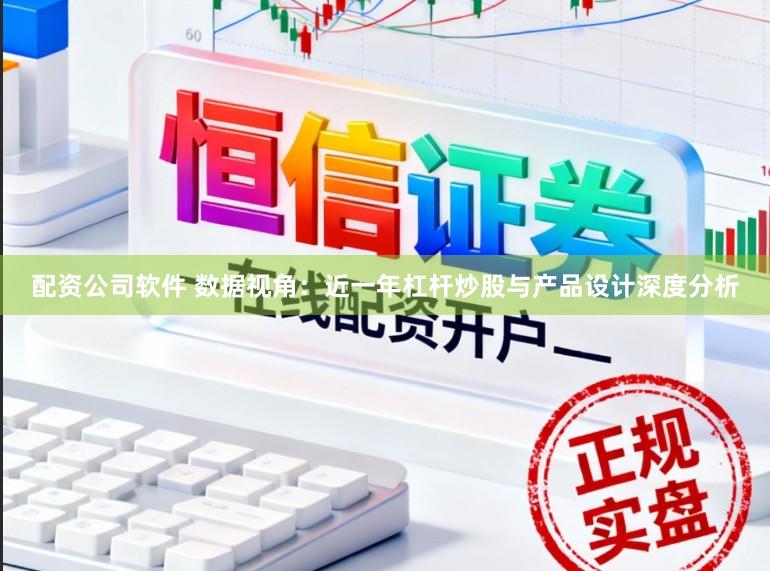 配资公司软件 数据视角：近一年杠杆炒股与产品设计深度分析