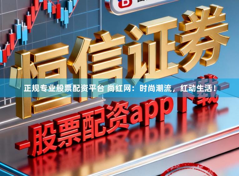 正规专业股票配资平台 尚红网:时尚潮流,红动生活!