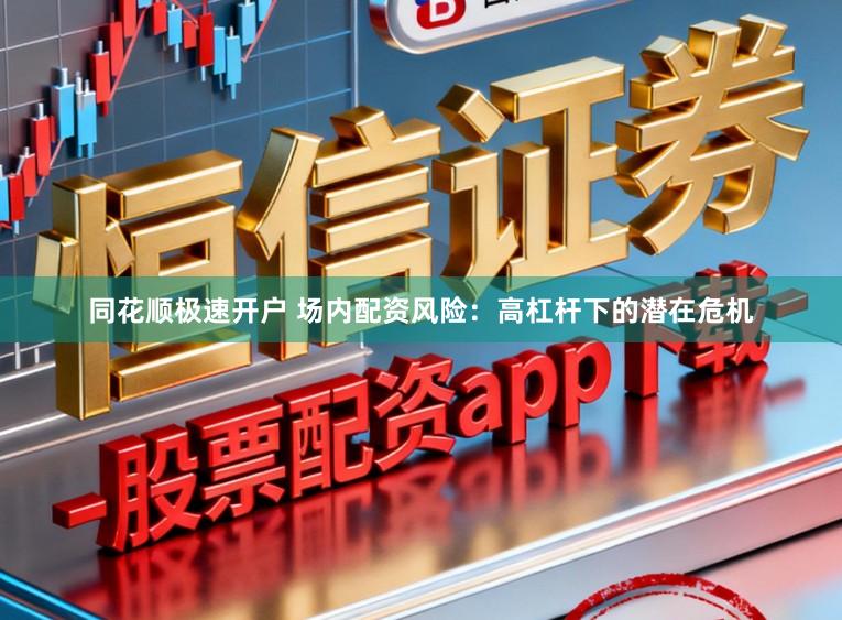 同花顺极速开户 场内配资风险:高杠杆下的潜在危机