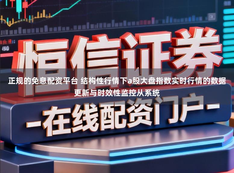 正规的免息配资平台 结构性行情下a股大盘指数实时行情的数据更新与时效性监控从系统