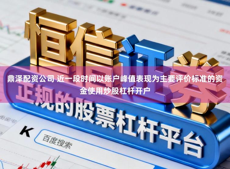 鼎泽配资公司 近一段时间以账户峰值表现为主要评价标准的资金使用炒股杠杆开户