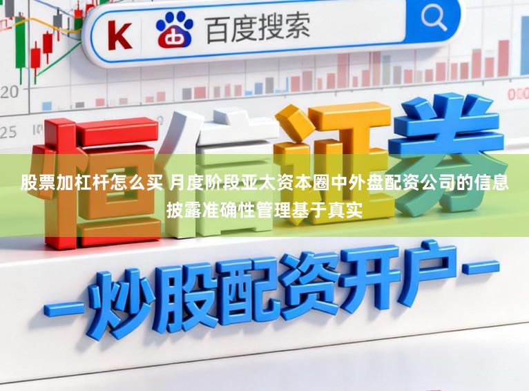 股票加杠杆怎么买 月度阶段亚太资本圈中外盘配资公司的信息披露准确性管理基于真实