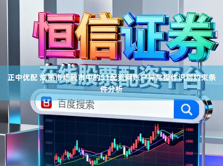 正中优配 成熟市场股市中的51配资网账户异常操作识别约束条件分析