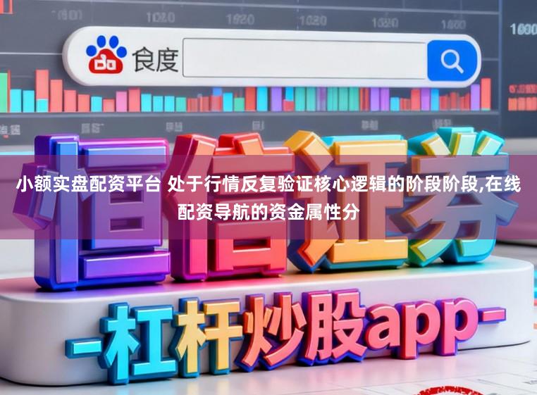 小额实盘配资平台 处于行情反复验证核心逻辑的阶段阶段，在线配资导航的资金属性分