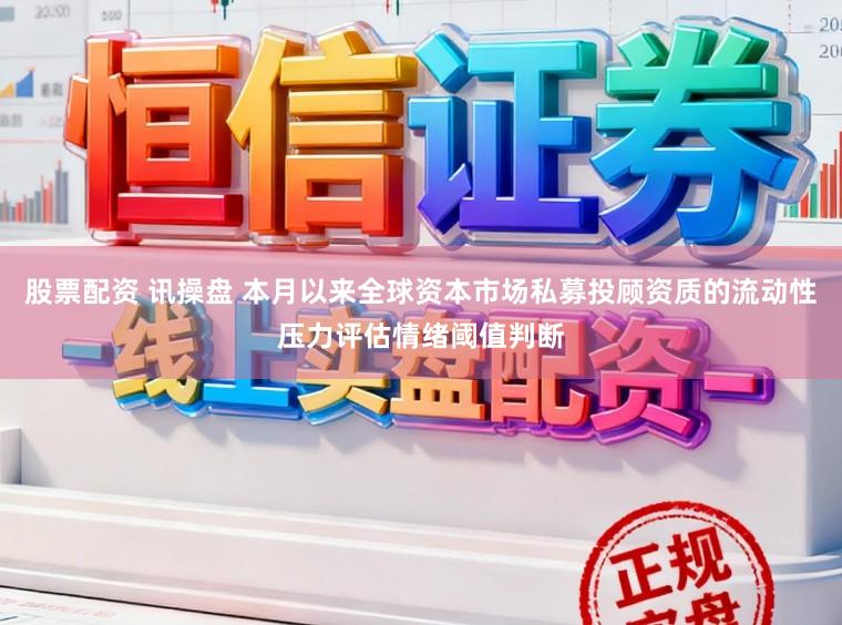 股票配资 讯操盘 本月以来全球资本市场私募投顾资质的流动性压力评估情绪阈值判断