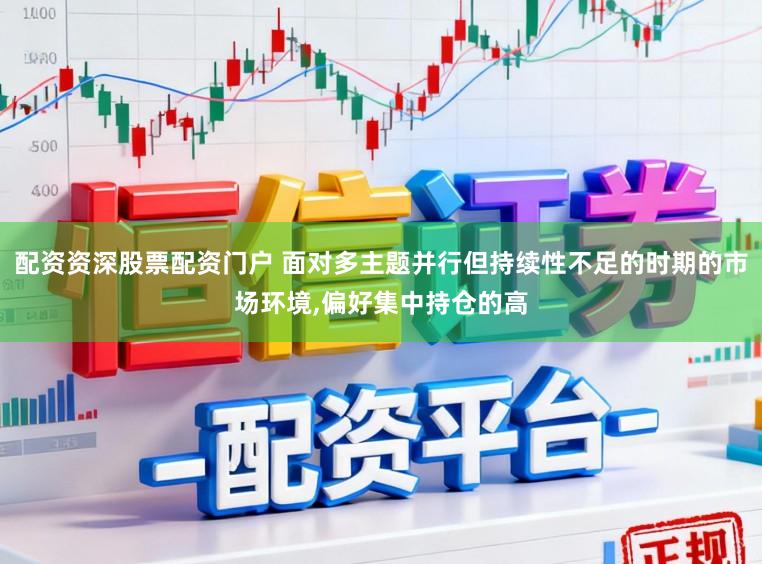 配资资深股票配资门户 面对多主题并行但持续性不足的时期的市场环境,偏好集中持仓的高