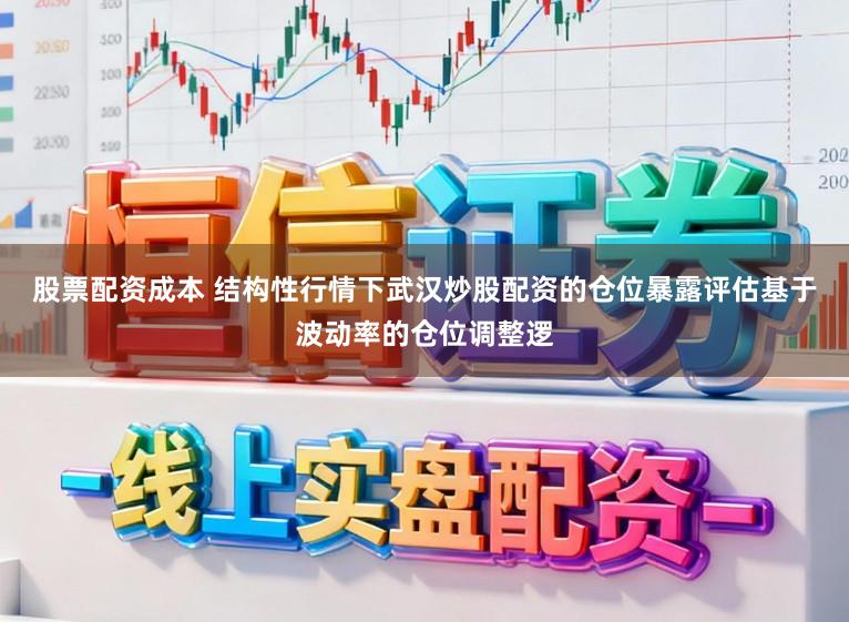股票配资成本 结构性行情下武汉炒股配资的仓位暴露评估基于波动率的仓位调整逻