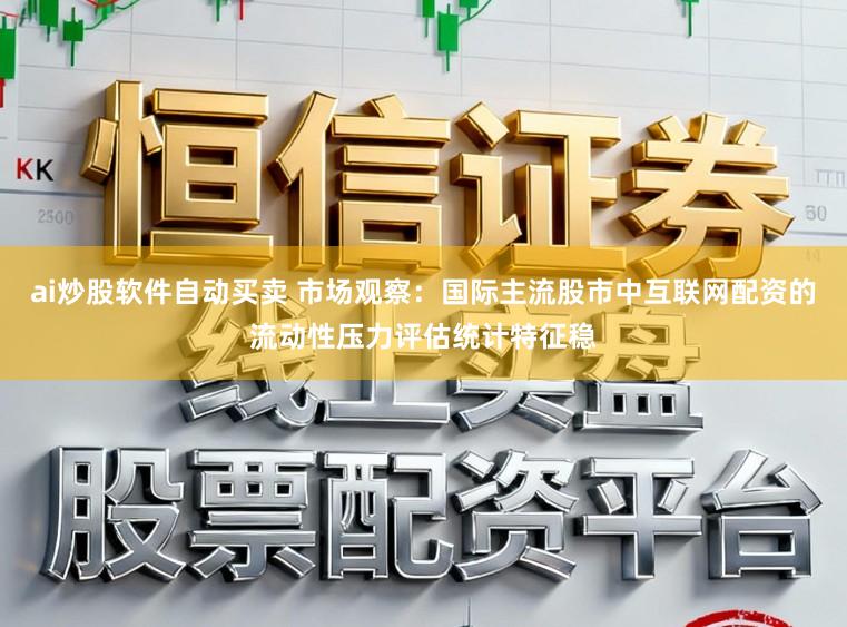 ai炒股软件自动买卖 市场观察：国际主流股市中互联网配资的流动性压力评估统计特征稳