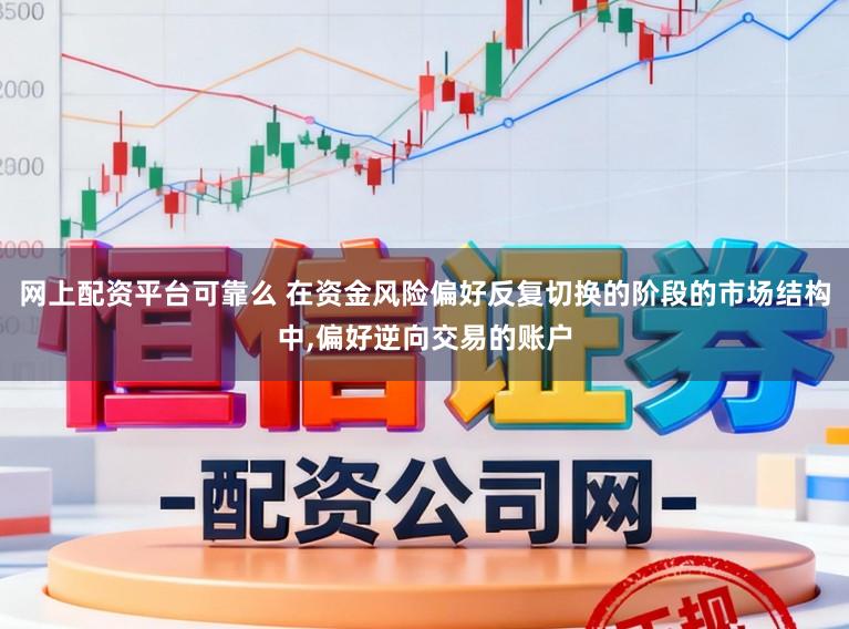 网上配资平台可靠么 在资金风险偏好反复切换的阶段的市场结构中，偏好逆向交易的账户