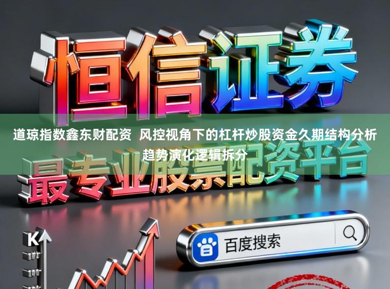 道琼指数鑫东财配资  风控视角下的杠杆炒股资金久期结构分析趋势演化逻辑拆分