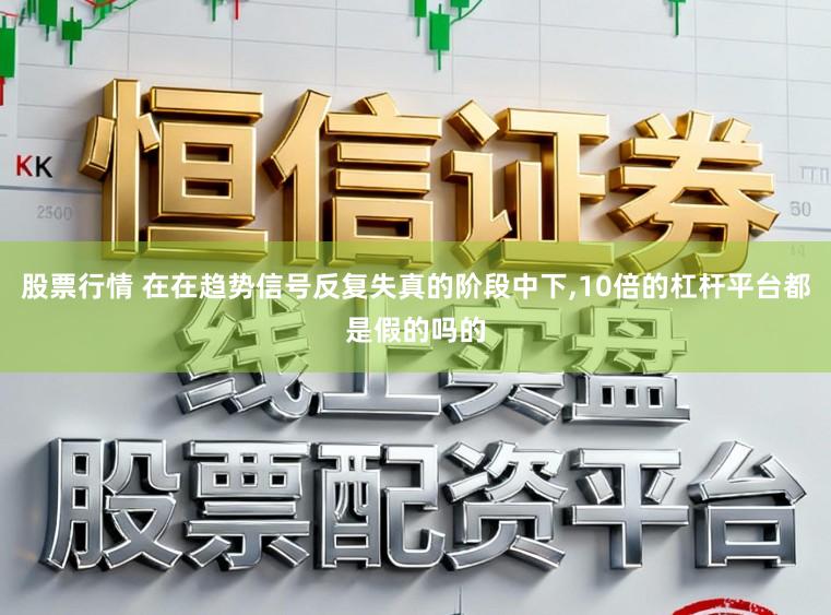 股票行情 在在趋势信号反复失真的阶段中下,10倍的杠杆平台都是假的吗的