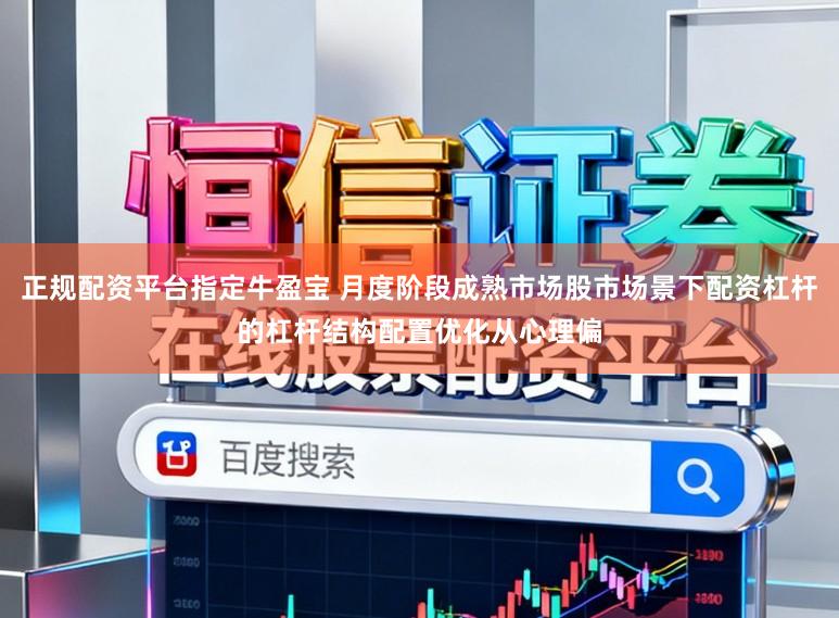 正规配资平台指定牛盈宝 月度阶段成熟市场股市场景下配资杠杆的杠杆结构配置优化从心理偏
