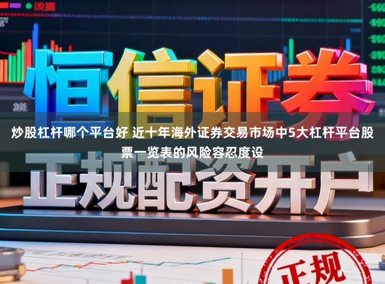 炒股杠杆哪个平台好 近十年海外证券交易市场中5大杠杆平台股票一览表的风险容忍度设
