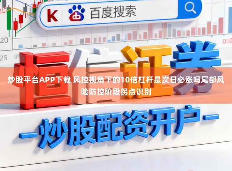 炒股平台APP下载 风控视角下的10倍杠杆是次日必涨吗尾部风险防控阶段拐点识别
