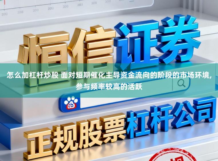 怎么加杠杆炒股 面对短期催化主导资金流向的阶段的市场环境,参与频率较高的活跃