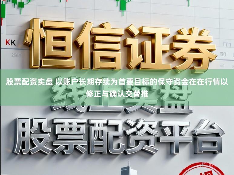 股票配资实盘 以账户长期存续为首要目标的保守资金在在行情以修正与确认交替推
